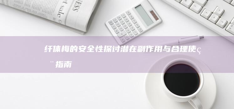 纤体梅的安全性探讨：潜在副作用与合理使用指南