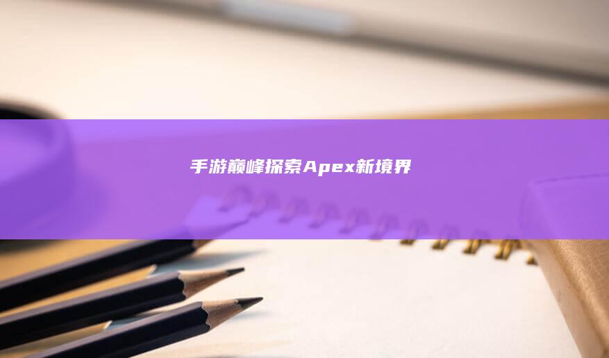 手游巅峰：探索Apex新境界