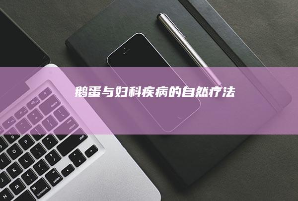 鹅蛋与妇科疾病的自然疗法